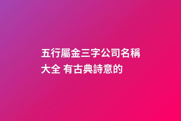 五行屬金三字公司名稱大全 有古典詩意的-第1張-公司起名-玄機派